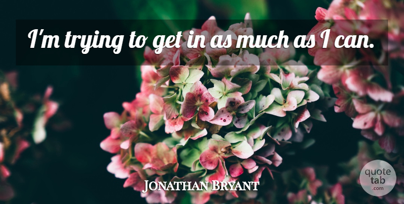 Jonathan Bryant Quote About Trying: Im Trying To Get In...
