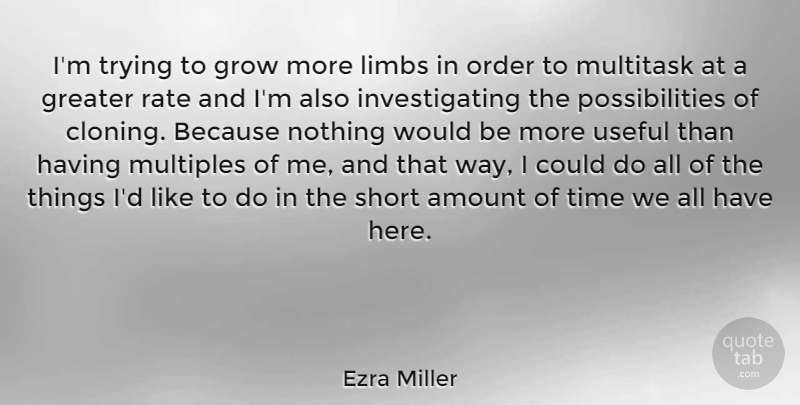 Ezra Miller Quote About Amount, Greater, Grow, Limbs, Order: Im Trying To Grow More...