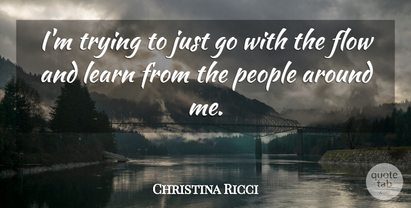 Christina Ricci Quote About People, Trying, Flow: Im Trying To Just Go...