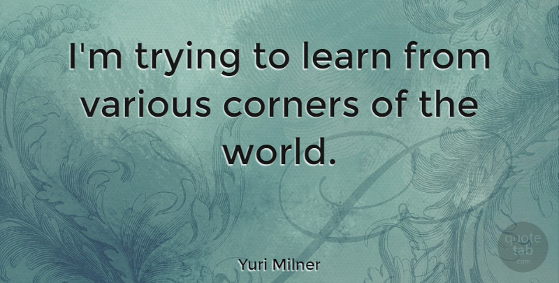 Yuri Milner Quote About Trying, World, Various: Im Trying To Learn From...