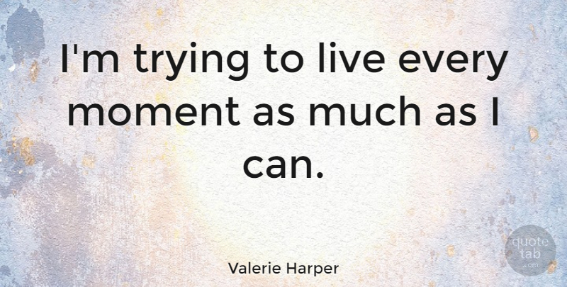 Valerie Harper Quote About Trying: Im Trying To Live Every...