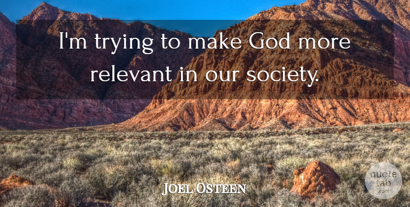 Joel Osteen Quote About Trying, Our Society, Relevant: Im Trying To Make God...