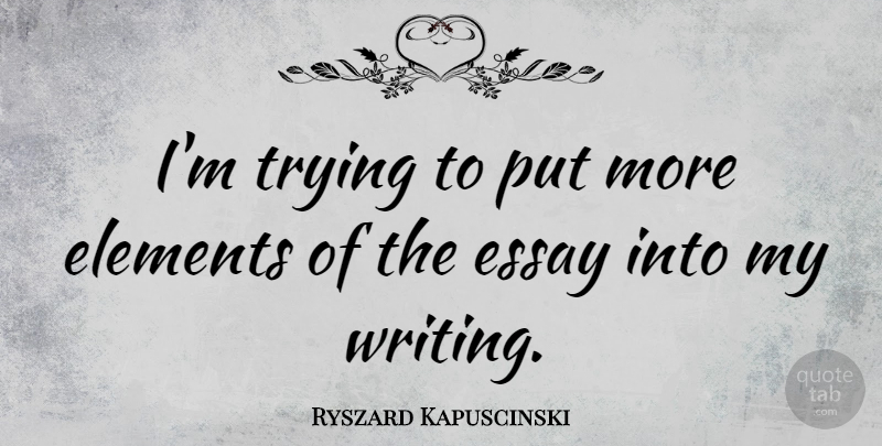 Ryszard Kapuscinski Quote About Writing, Trying, Elements: Im Trying To Put More...