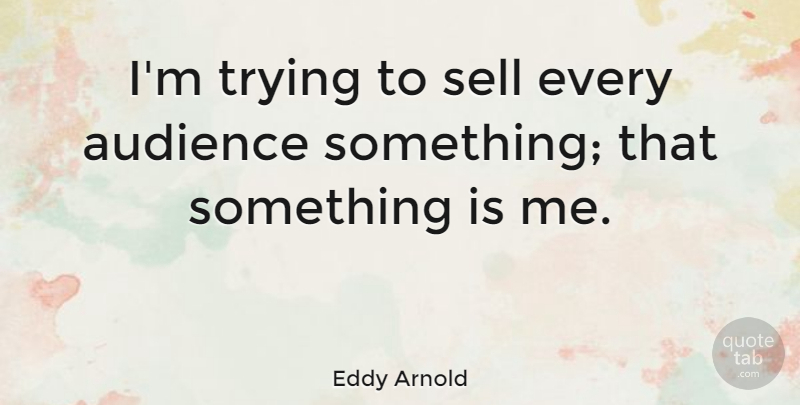 Eddy Arnold Quote About Trying, Audience, Sells: Im Trying To Sell Every...