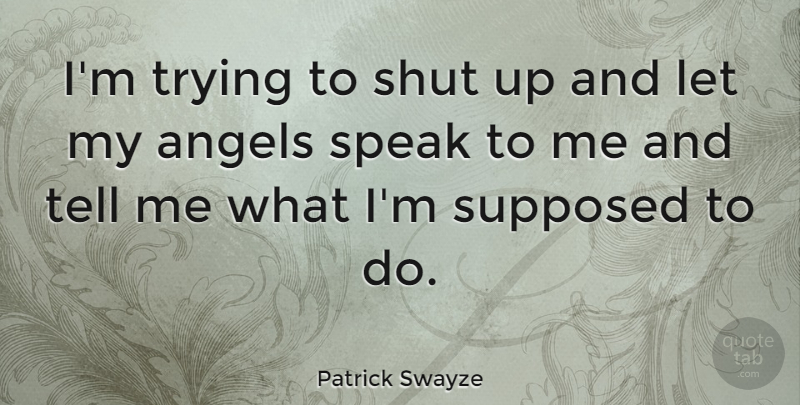 Patrick Swayze Quote About Angel, Trying, Shut Up: Im Trying To Shut Up...