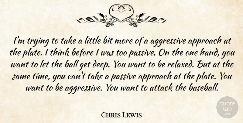 Chris Lewis Quote About Aggressive, Approach, Attack, Ball, Bit: Im Trying To Take A...