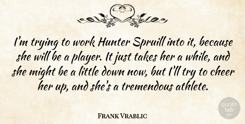 Frank Vrablic Quote About Athletics, Cheer, Hunter, Might, Takes: Im Trying To Work Hunter...