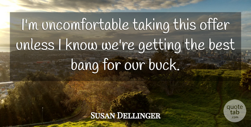 Susan Dellinger Quote About Bang, Best, Offer, Taking, Unless: Im Uncomfortable Taking This Offer...