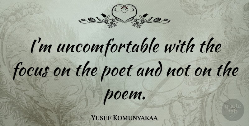 Yusef Komunyakaa Quote About Focus, Poet, Uncomfortable: Im Uncomfortable With The Focus...