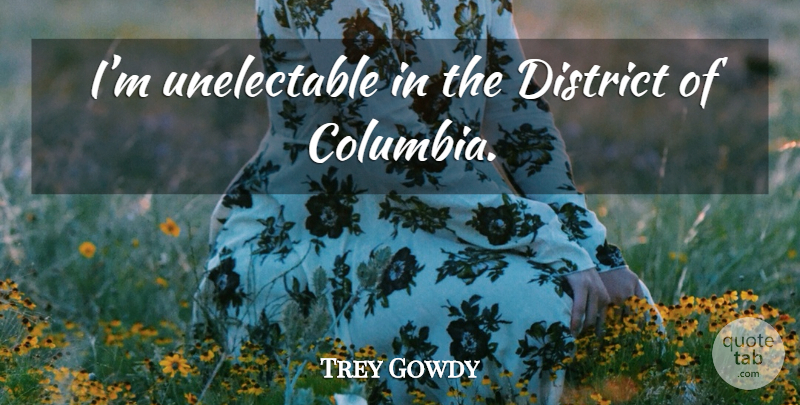 Trey Gowdy Quote About Columbia: Im Unelectable In The District...