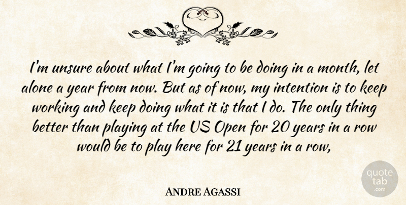 Andre Agassi Quote About Alone, Intention, Open, Playing, Row: Im Unsure About What Im...