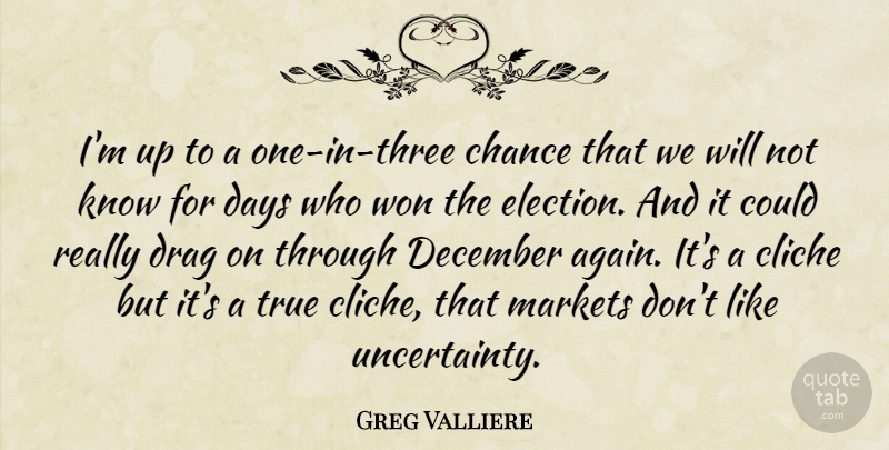Greg Valliere Quote About Chance, Cliche, Days, December, Drag: Im Up To A One...