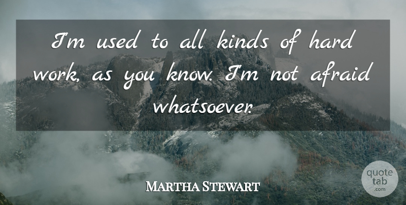 Martha Stewart Quote About Afraid, Hard, Hard Work, Kinds: Im Used To All Kinds...