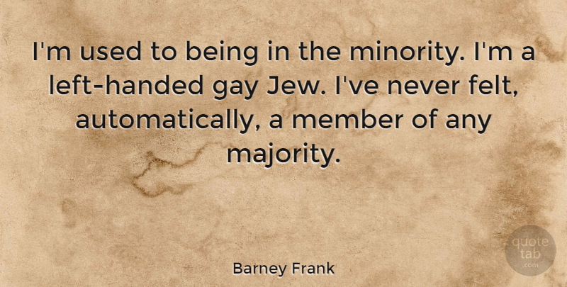 Barney Frank Quote About Member: Im Used To Being In...