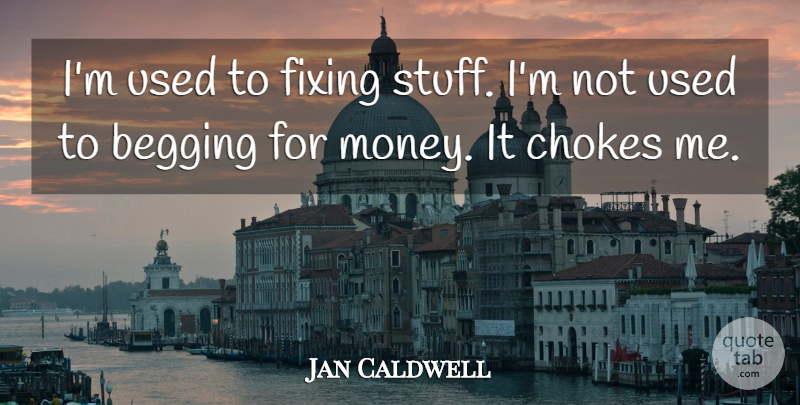 Jan Caldwell Quote About Begging, Fixing, Money: Im Used To Fixing Stuff...