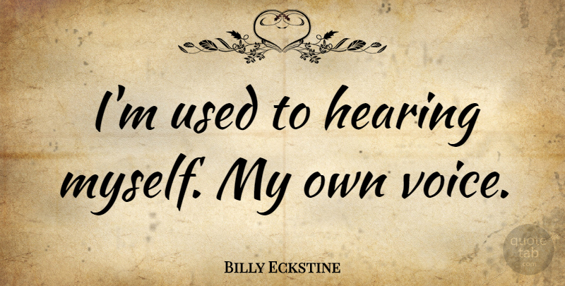 Billy Eckstine Quote About Voice, Hearing, Used: Im Used To Hearing Myself...