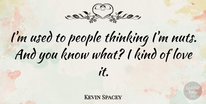 Kevin Spacey Quote About Love, People, Thinking: Im Used To People Thinking...