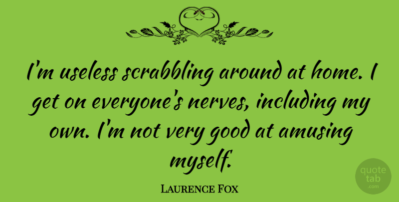 Laurence Fox Quote About Home, Nerves, Useless: Im Useless Scrabbling Around At...
