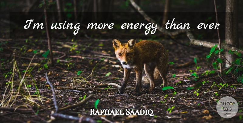 Raphael Saadiq Quote About Energy: Im Using More Energy Than...