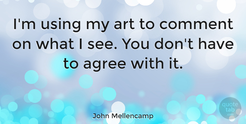 John Mellencamp Quote About Art, Comment, Agree: Im Using My Art To...