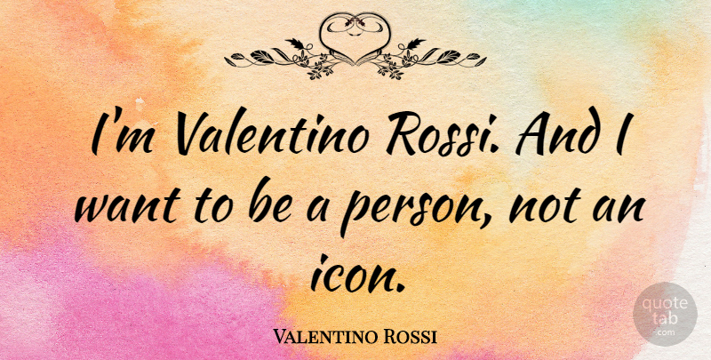 Valentino Rossi Quote About Icons, Want, Valentino: Im Valentino Rossi And I...