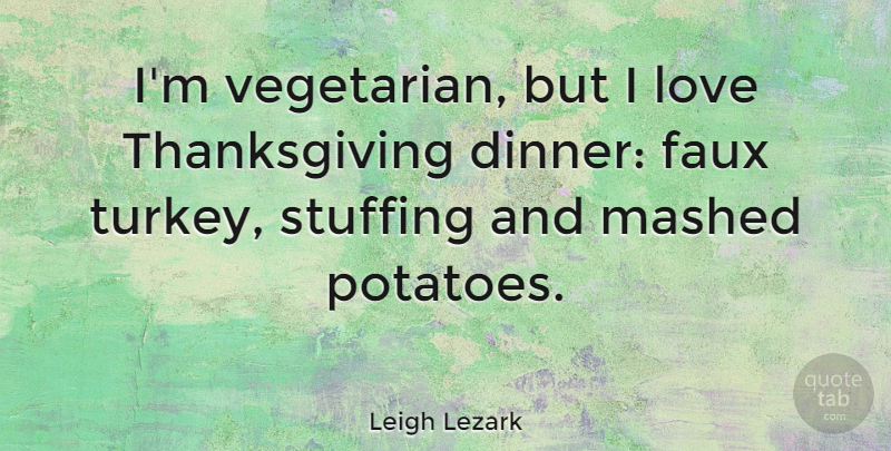 Leigh Lezark Quote About Faux, Love, Thanksgiving: Im Vegetarian But I Love...