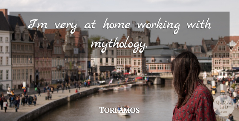 Tori Amos Quote About Home, Mythology: Im Very At Home Working...