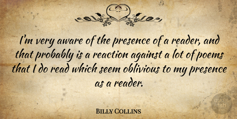 Billy Collins Quote About Aware, Oblivious, Poems, Seem: Im Very Aware Of The...