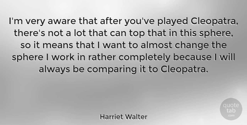Harriet Walter Quote About Mean, Spheres, Want: Im Very Aware That After...