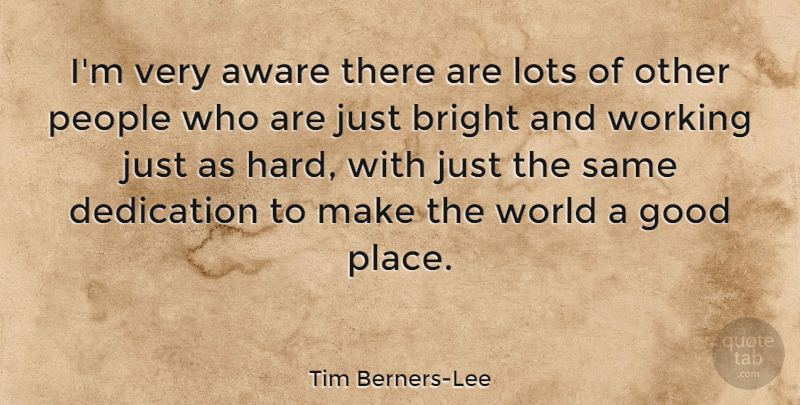 Tim Berners-Lee Quote About Dedication, People, World: Im Very Aware There Are...