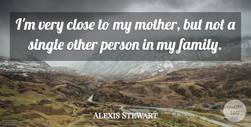 Alexis Stewart Quote About Close, Family: Im Very Close To My...