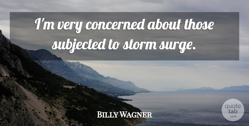 Billy Wagner Quote About Concerned, Storm, Subjected: Im Very Concerned About Those...