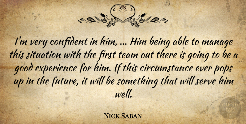 Nick Saban Quote About Circumstance, Confident, Experience, Good, Manage: Im Very Confident In Him...