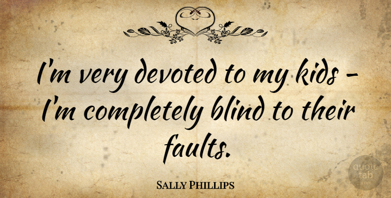 Sally Phillips Quote About Kids, Faults, Blind: Im Very Devoted To My...