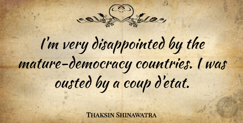 Thaksin Shinawatra Quote About Country, Democracy, Mature: Im Very Disappointed By The...