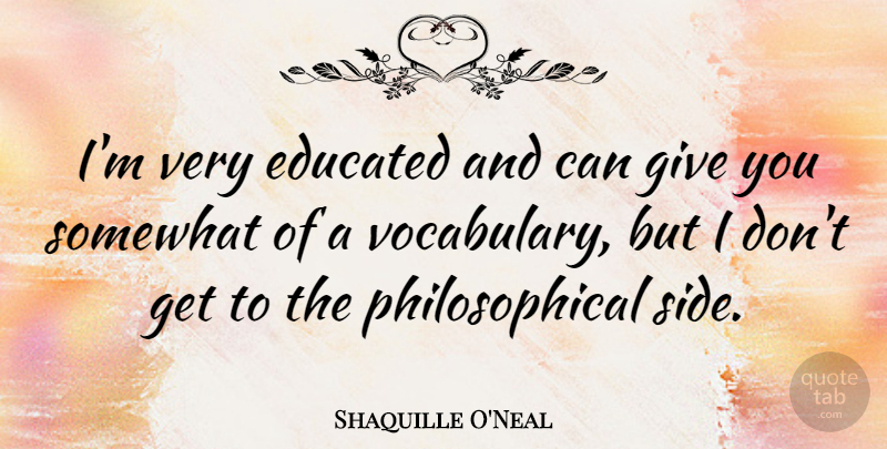 Shaquille O'Neal Quote About Philosophical, Vocabulary, Giving: Im Very Educated And Can...