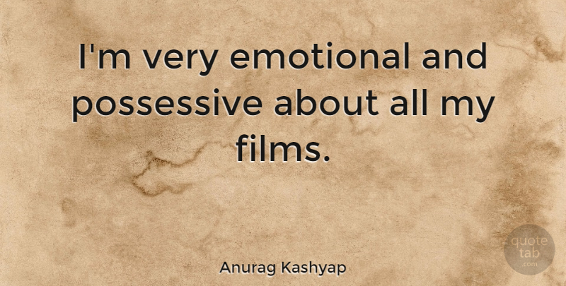 Anurag Kashyap Quote About Emotional, Film, Possessive: Im Very Emotional And Possessive...