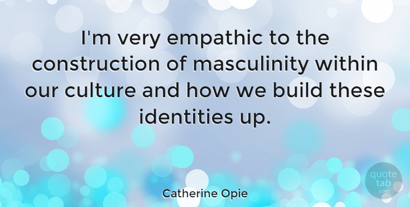 Catherine Opie Quote About Identity, Culture, Construction: Im Very Empathic To The...