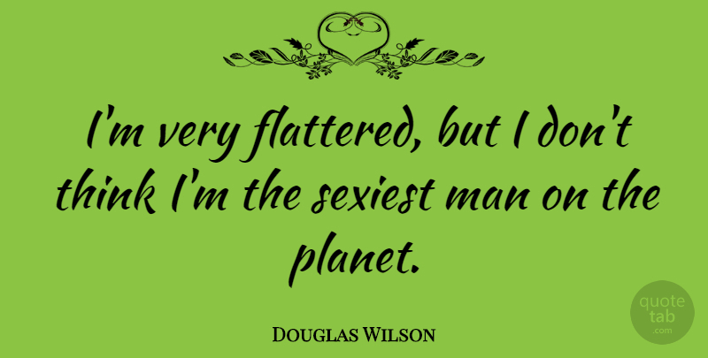 Douglas Wilson Quote About Men, Thinking, Planets: Im Very Flattered But I...