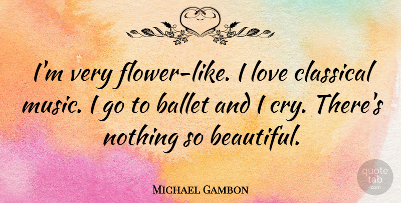 Michael Gambon Quote About Beautiful, Flower, Ballet: Im Very Flower Like I...
