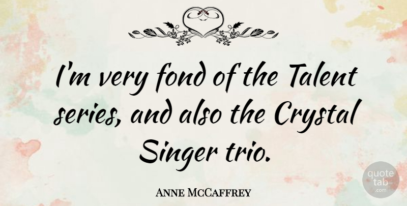 Anne McCaffrey Quote About Crystals, Trios, Singers: Im Very Fond Of The...