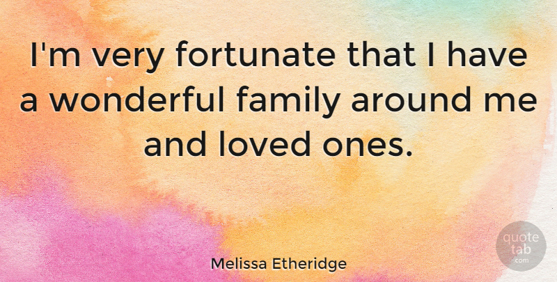 Melissa Etheridge Quote About Wonderful, Loved Ones, Wonderful Family: Im Very Fortunate That I...