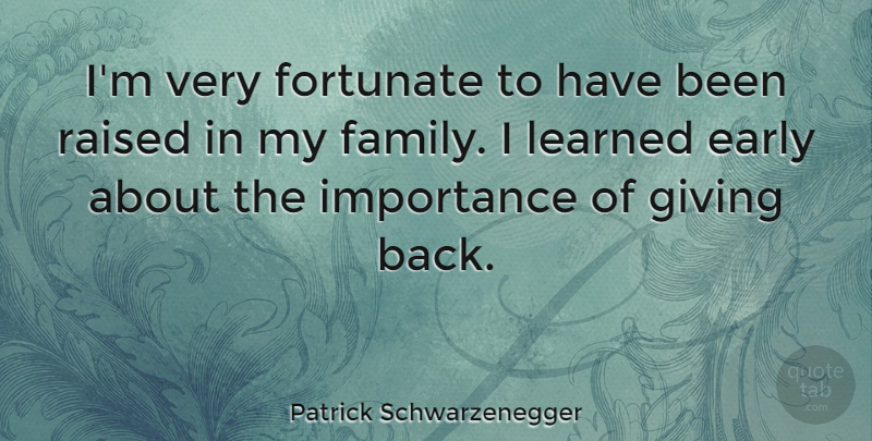 Patrick Schwarzenegger Quote About Family, Fortunate, Importance, Learned, Raised: Im Very Fortunate To Have...