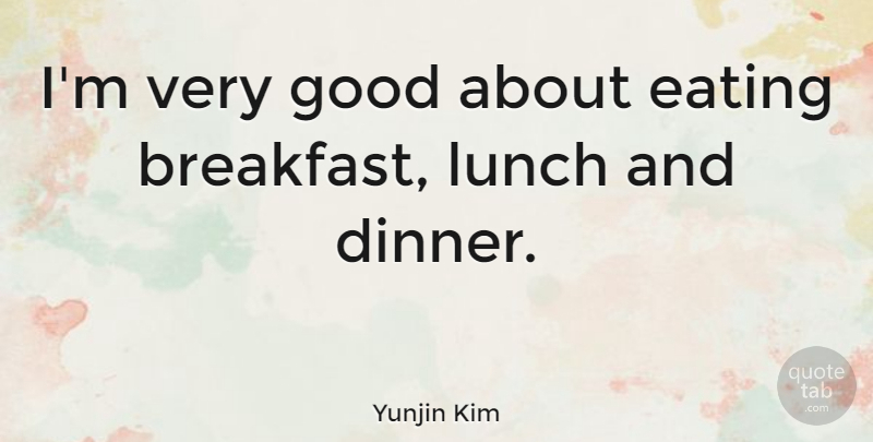 Yunjin Kim Quote About Lunch, Dinner, Eating Breakfast: Im Very Good About Eating...