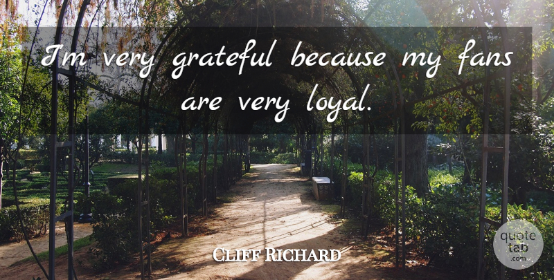 Cliff Richard Quote About Grateful, Fans, Loyal: Im Very Grateful Because My...