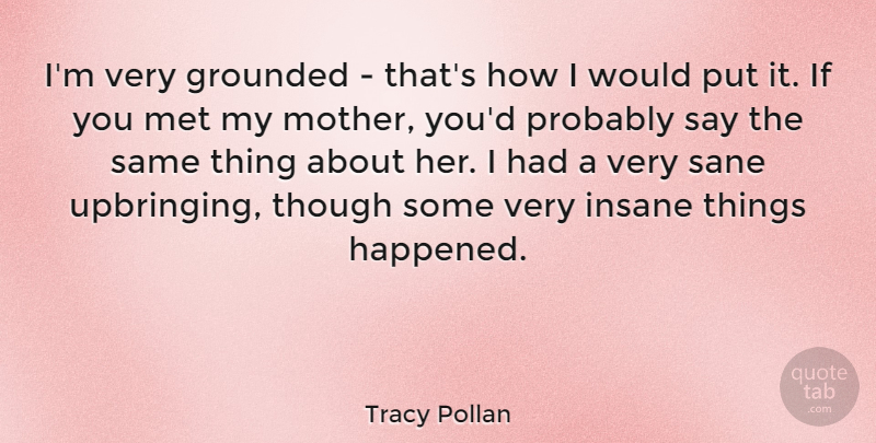 Tracy Pollan Quote About Mother, Insane, Mets: Im Very Grounded Thats How...