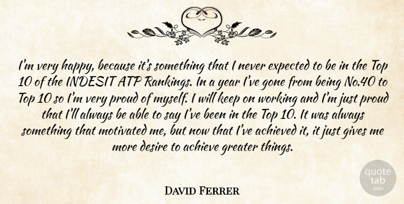 David Ferrer Quote About Achieved, Desire, Expected, Gives, Gone: Im Very Happy Because Its...