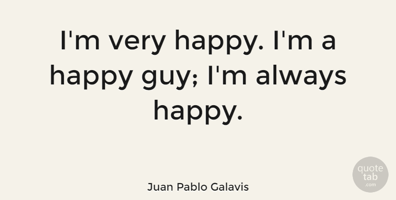 Juan Pablo Galavis I M Very Happy I M A Happy Guy I M Always Happy Quotetab