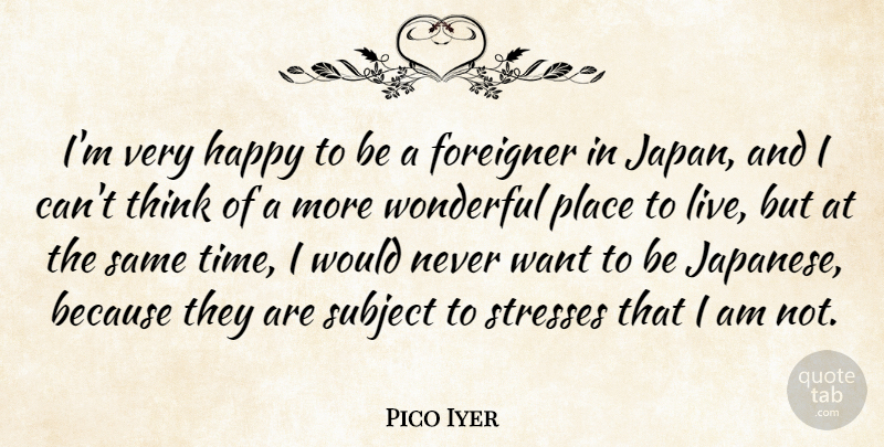 Pico Iyer Quote About Foreigner, Subject, Time: Im Very Happy To Be...