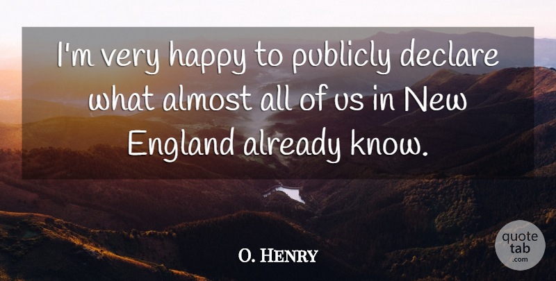 O. Henry Quote About Almost, Declare, England, Happy, Publicly: Im Very Happy To Publicly...